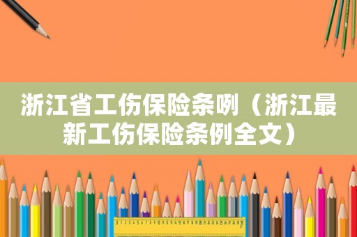 浙江省工傷保險條咧（浙江最新工傷保險條例全文）