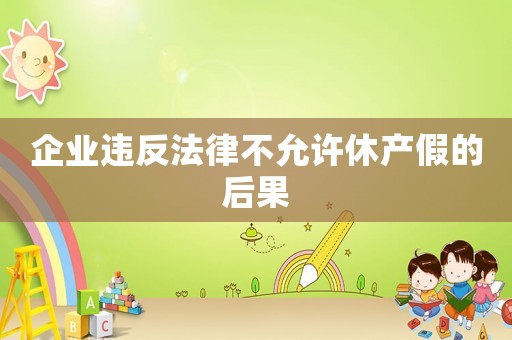 企業(yè)違反法律不允許休產(chǎn)假的后果