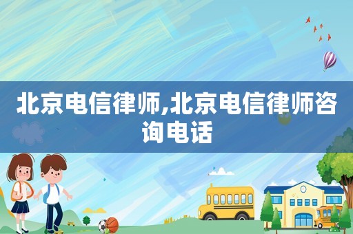 北京電信律師,北京電信律師咨詢電話
