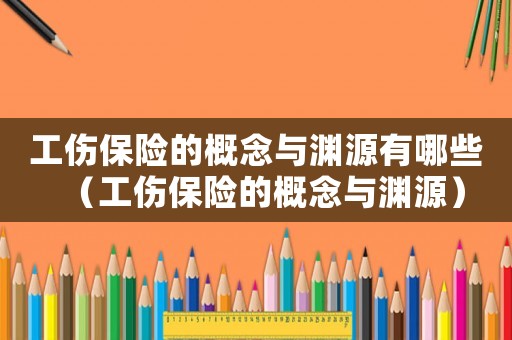 工傷保險(xiǎn)的概念與淵源有哪些（工傷保險(xiǎn)的概念與淵源）