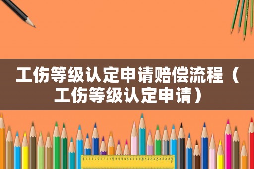 工傷等級認定申請賠償流程（工傷等級認定申請）