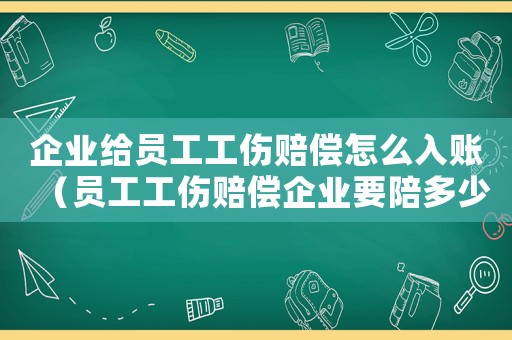 企業給員工工傷賠償怎么入賬（員工工傷賠償企業要陪多少錢）