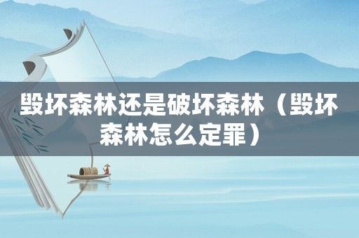 毀壞森林還是破壞森林（毀壞森林怎么定罪）