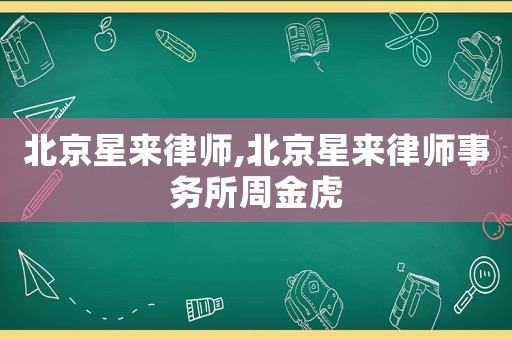 北京星來律師,北京星來律師事務所周金虎