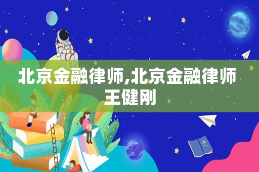 北京金融律師,北京金融律師 王健剛