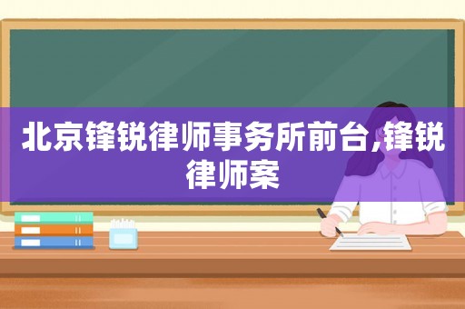 北京鋒銳律師事務所前臺,鋒銳律師案