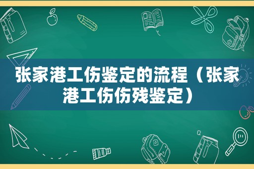 張家港工傷鑒定的流程（張家港工傷傷殘鑒定）