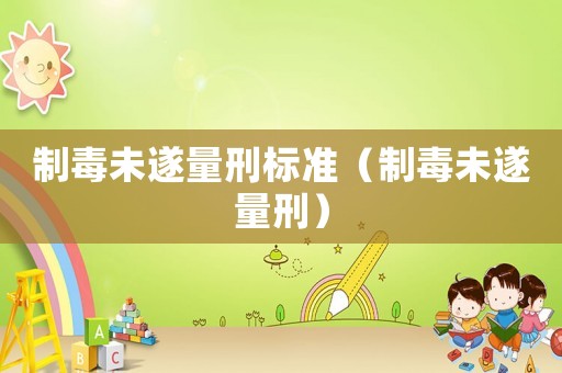 制毒未遂量刑標準（制毒未遂量刑）