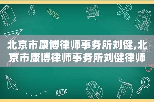 北京市康博律師事務所劉健,北京市康博律師事務所劉健律師簡介