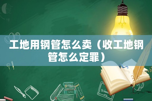 工地用鋼管怎么賣（收工地鋼管怎么定罪）