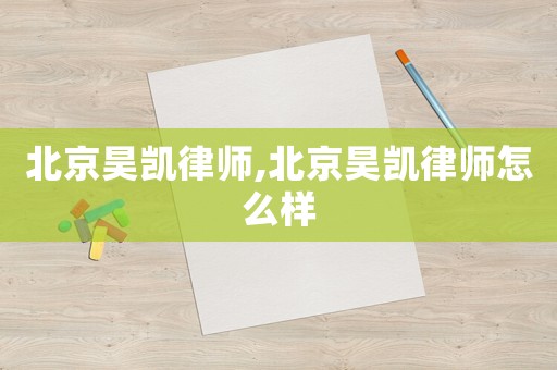 北京昊凱律師,北京昊凱律師怎么樣