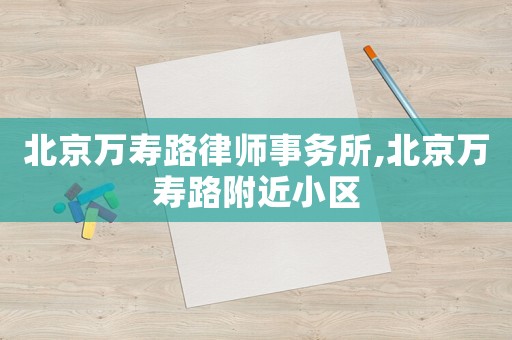 北京萬(wàn)壽路律師事務(wù)所,北京萬(wàn)壽路附近小區(qū)