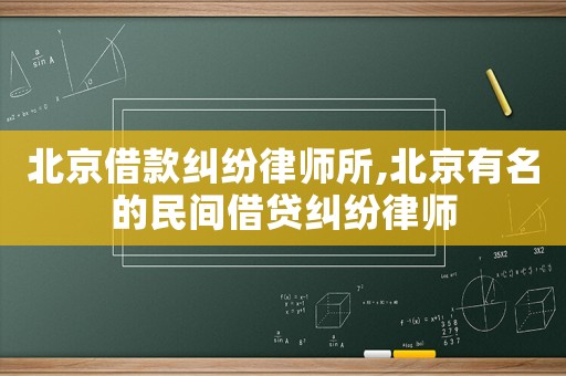 北京借款糾紛律師所,北京有名的民間借貸糾紛律師