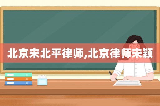 北京宋北平律師,北京律師宋穎
