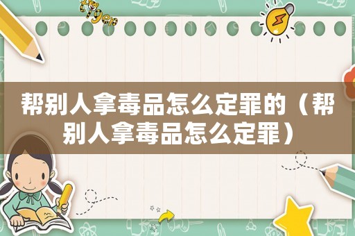 幫別人拿毒品怎么定罪的（幫別人拿毒品怎么定罪）