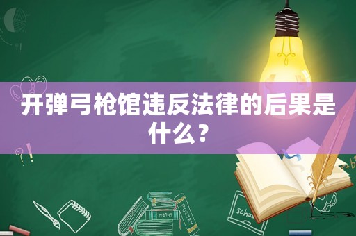 開彈弓槍館違反法律的后果是什么？