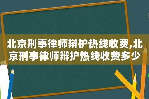 北京刑事律師辯護(hù)熱線收費,北京刑事律師辯護(hù)熱線收費多少