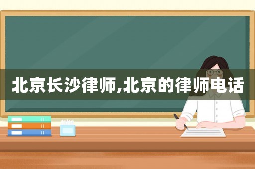 北京長(zhǎng)沙律師,北京的律師電話