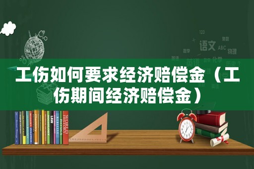 工傷如何要求經濟賠償金（工傷期間經濟賠償金）