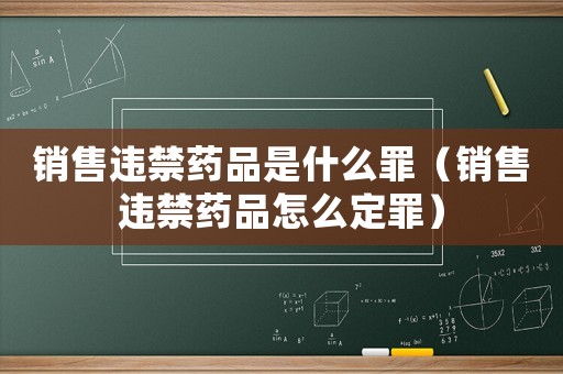 銷售違禁藥品是什么罪（銷售違禁藥品怎么定罪）