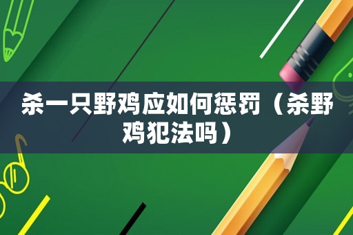 殺一只野雞應如何懲罰（殺野雞犯法嗎）