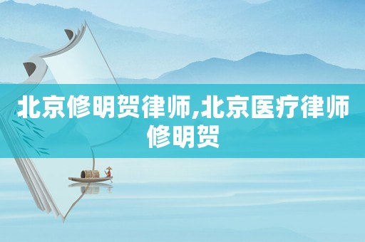 北京修明賀律師,北京醫療律師修明賀