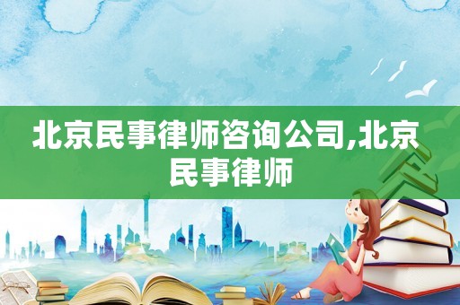 北京民事律師咨詢公司,北京 民事律師