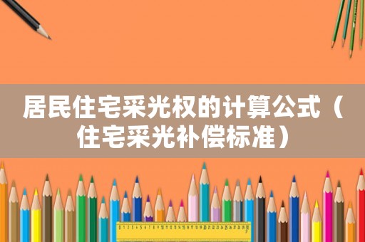 居民住宅采光權(quán)的計(jì)算公式（住宅采光補(bǔ)償標(biāo)準(zhǔn)）