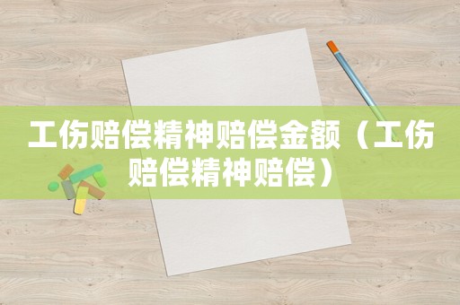 工傷賠償精神賠償金額（工傷賠償精神賠償）