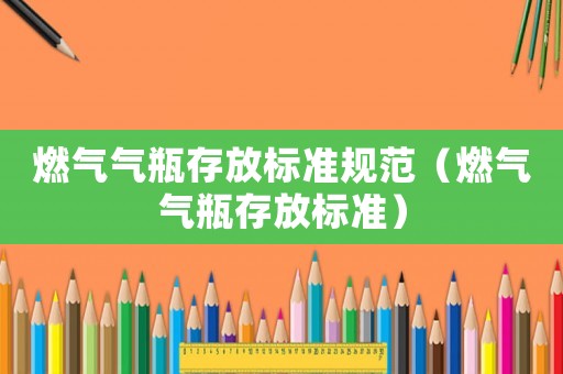 燃氣氣瓶存放標準規范（燃氣氣瓶存放標準）