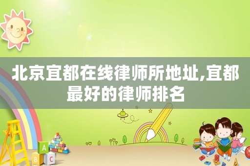 北京宜都在線律師所地址,宜都最好的律師排名