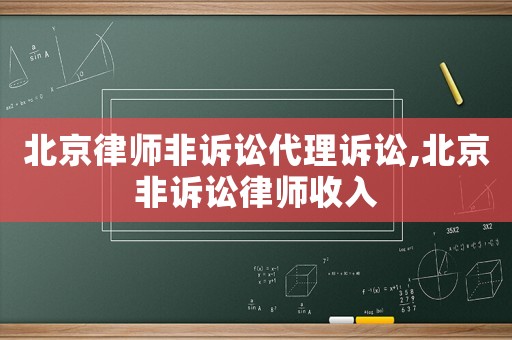 北京律師非訴訟代理訴訟,北京非訴訟律師收入