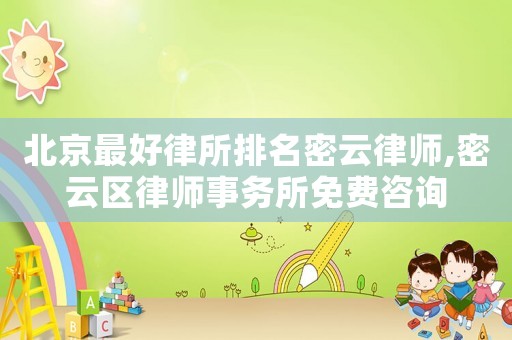 北京最好律所排名密云律師,密云區律師事務所免費咨詢