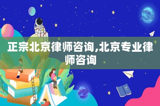 正宗北京律師咨詢,北京專業律師咨詢