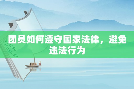 團員如何遵守國家法律，避免違法行為