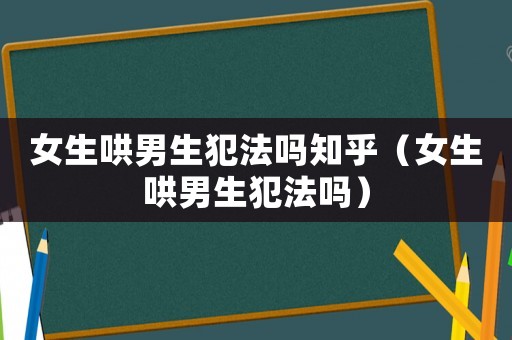 女生哄男生犯法嗎知乎（女生哄男生犯法嗎）