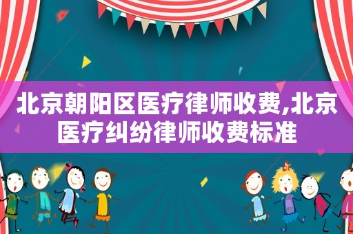 北京朝陽區醫療律師收費,北京醫療糾紛律師收費標準