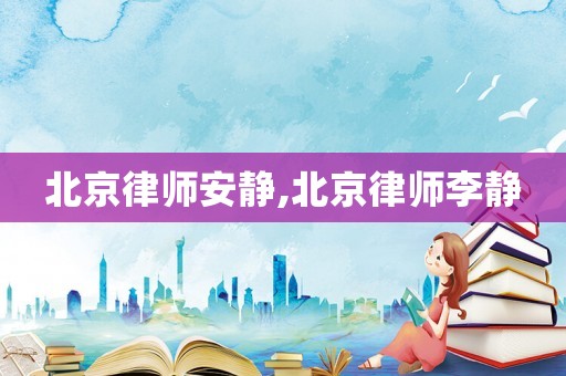 北京律師安靜,北京律師李靜