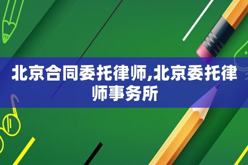 北京合同委托律師,北京委托律師事務所