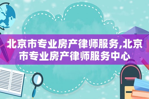 北京市專業房產律師服務,北京市專業房產律師服務中心