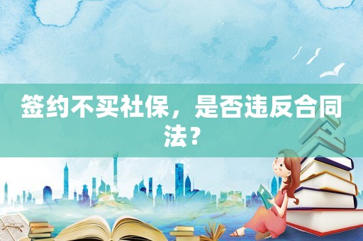 簽約不買社保，是否違反合同法？