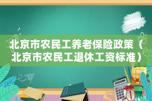 北京市農民工養老保險政策（北京市農民工退休工資標準）