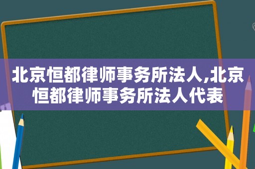 北京恒都律師事務所法人,北京恒都律師事務所法人代表