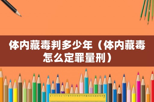 體內(nèi)藏毒判多少年（體內(nèi)藏毒怎么定罪量刑）