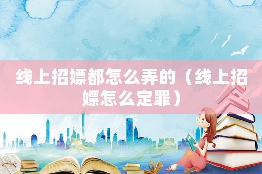 線上招嫖都怎么弄的（線上招嫖怎么定罪）