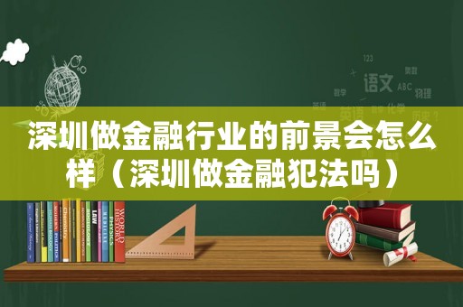 深圳做金融行業的前景會怎么樣（深圳做金融犯法嗎）