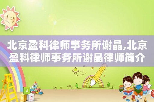 北京盈科律師事務所謝晶,北京盈科律師事務所謝晶律師簡介