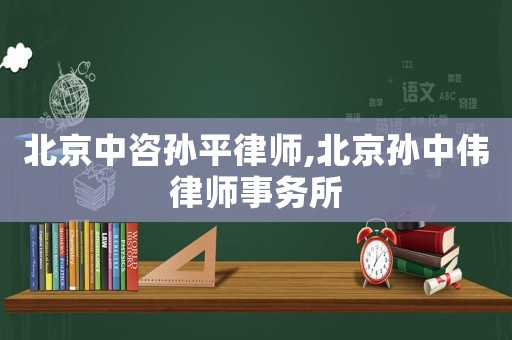 北京中咨孫平律師,北京孫中偉律師事務(wù)所