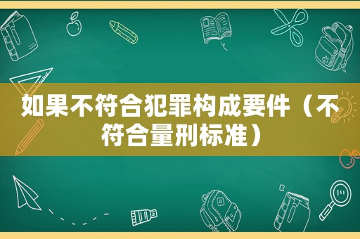 如果不符合犯罪構成要件（不符合量刑標準）