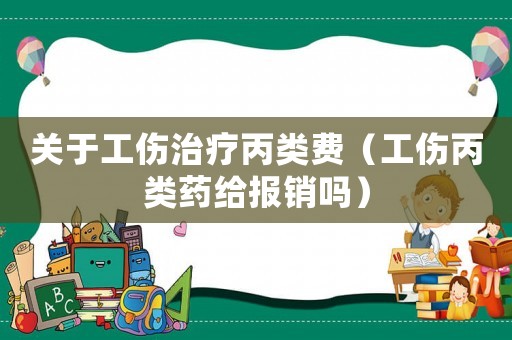 關(guān)于工傷治療丙類費（工傷丙類藥給報銷嗎）